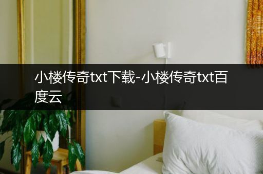 小楼传奇txt下载-小楼传奇txt百度云